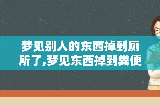 梦见别人的东西掉到厕所了,梦见东西掉到粪便里