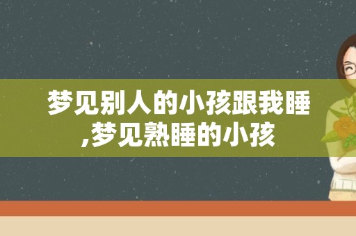 梦见别人的小孩跟我睡,梦见熟睡的小孩