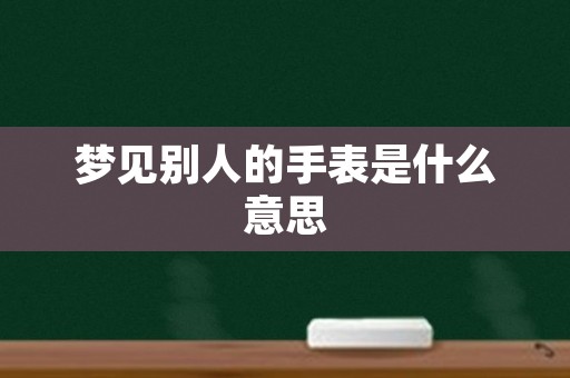 梦见别人的手表是什么意思