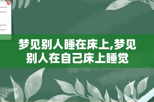 梦见别人睡在床上,梦见别人在自己床上睡觉