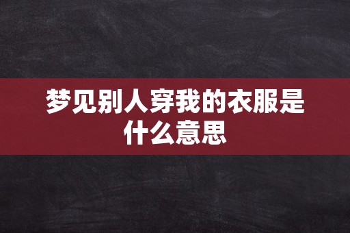 梦见别人穿我的衣服是什么意思