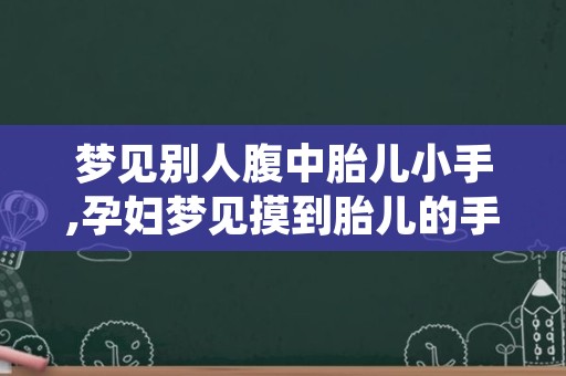 梦见别人腹中胎儿小手,孕妇梦见摸到胎儿的手