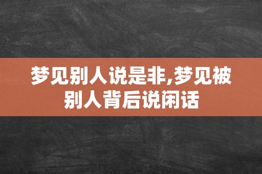 梦见别人说是非,梦见被别人背后说闲话