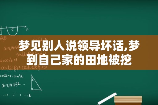 梦见别人说领导坏话,梦到自己家的田地被挖