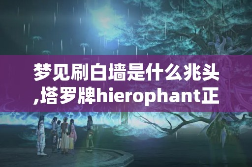 梦见刷白墙是什么兆头,塔罗牌hierophant正位