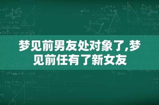 梦见前男友处对象了,梦见前任有了新女友