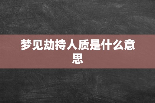 梦见劫持人质是什么意思