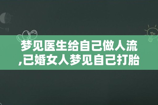 梦见医生给自己做人流,已婚女人梦见自己打胎