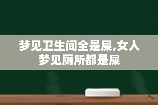 梦见卫生间全是屎,女人梦见厕所都是屎