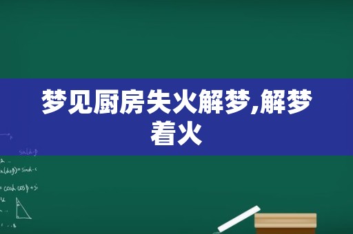 梦见厨房失火解梦,解梦着火