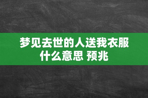 梦见去世的人送我衣服什么意思 预兆