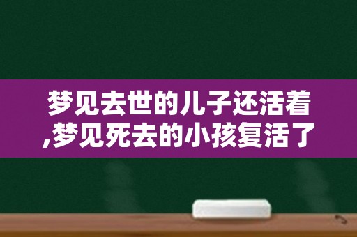 梦见去世的儿子还活着,梦见死去的小孩复活了