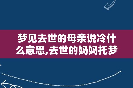 梦见去世的母亲说冷什么意思,去世的妈妈托梦说冷怎么办