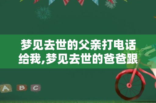 梦见去世的父亲打电话给我,梦见去世的爸爸跟人打电话