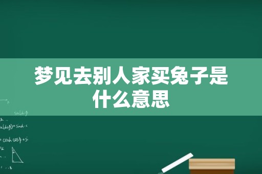 梦见去别人家买兔子是什么意思