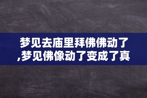 梦见去庙里拜佛佛动了,梦见佛像动了变成了真人