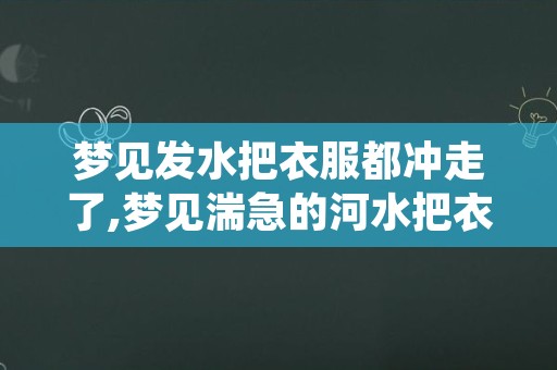 梦见发水把衣服都冲走了,梦见湍急的河水把衣服冲走了