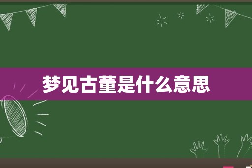 梦见古董是什么意思