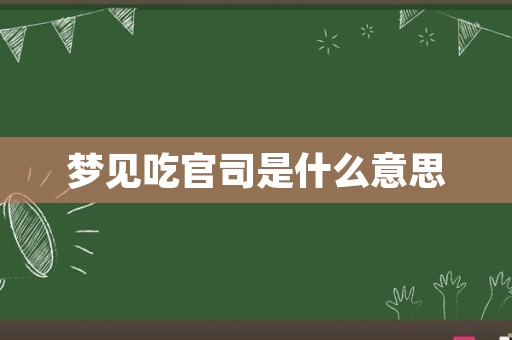 梦见吃官司是什么意思