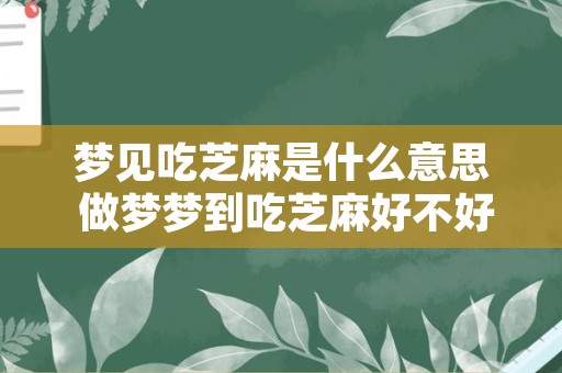 梦见吃芝麻是什么意思 做梦梦到吃芝麻好不好