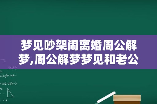 梦见吵架闹离婚周公解梦,周公解梦梦见和老公吵架闹离婚