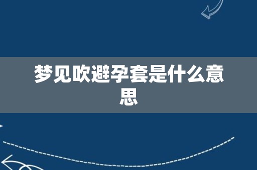 梦见吹避孕套是什么意思