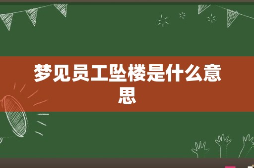 梦见员工坠楼是什么意思