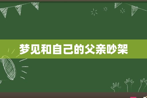 梦见和自己的父亲吵架