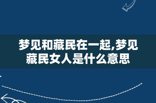 梦见和藏民在一起,梦见藏民女人是什么意思