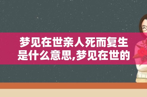 梦见在世亲人死而复生是什么意思,梦见在世的人死而复活