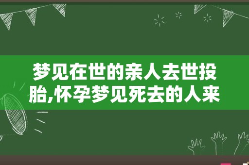 梦见在世的亲人去世投胎,怀孕梦见死去的人来投胎