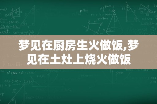 梦见在厨房生火做饭,梦见在土灶上烧火做饭