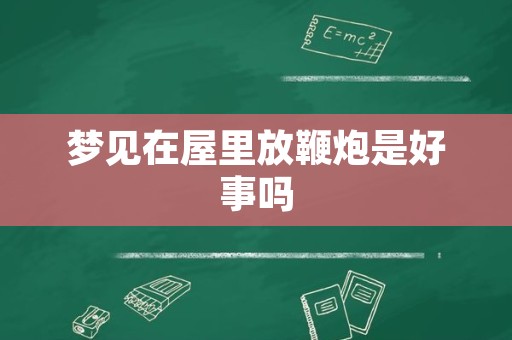 梦见在屋里放鞭炮是好事吗