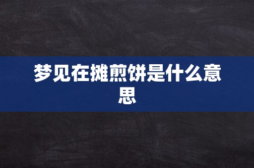 梦见在摊煎饼是什么意思