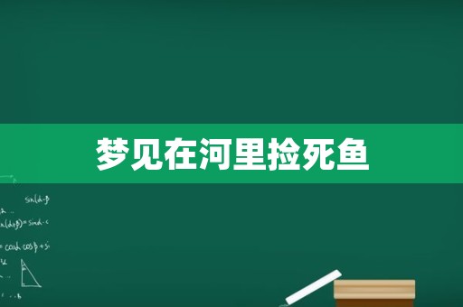 梦见在河里捡死鱼