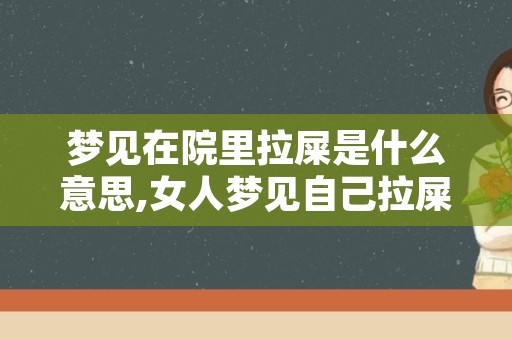 梦见在院里拉屎是什么意思,女人梦见自己拉屎