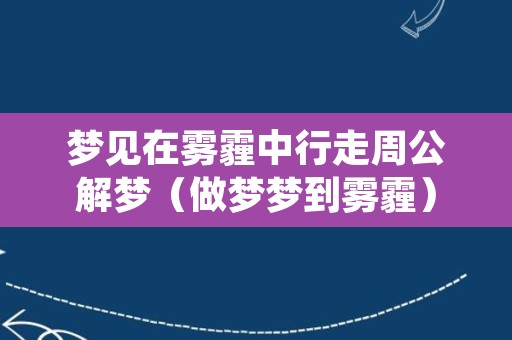 梦见在雾霾中行走周公解梦（做梦梦到雾霾）