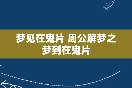 梦见在鬼片 周公解梦之梦到在鬼片