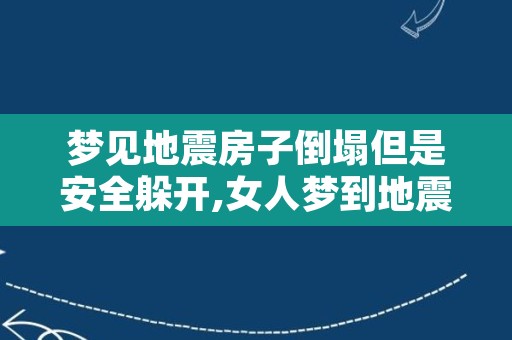 梦见地震房子倒塌但是安全躲开,女人梦到地震好不好