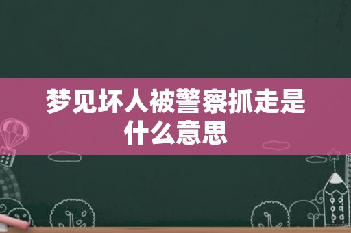 梦见坏人被警察抓走是什么意思