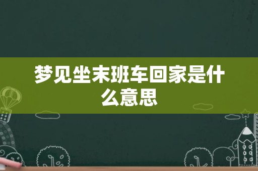 梦见坐末班车回家是什么意思