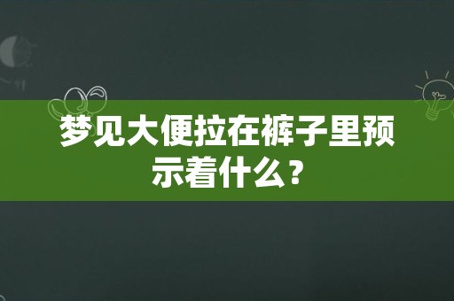 梦见大便拉在裤子里预示着什么？