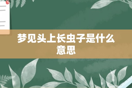 梦见头上长虫子是什么意思