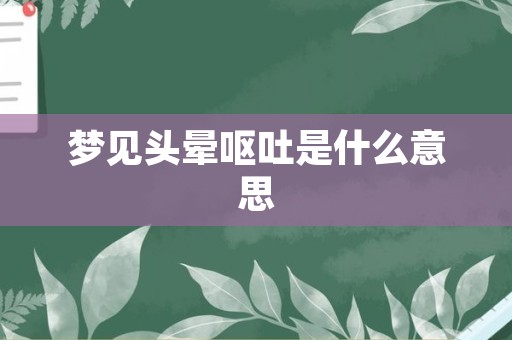 梦见头晕呕吐是什么意思