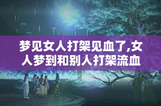 梦见女人打架见血了,女人梦到和别人打架流血