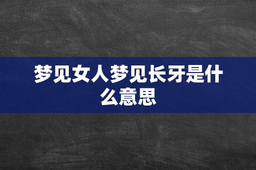 梦见女人梦见长牙是什么意思