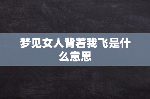 梦见女人背着我飞是什么意思