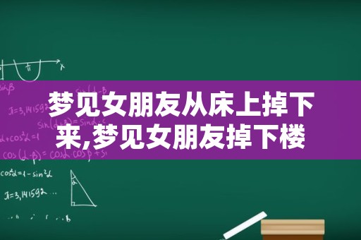 梦见女朋友从床上掉下来,梦见女朋友掉下楼