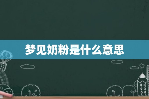 梦见奶粉是什么意思