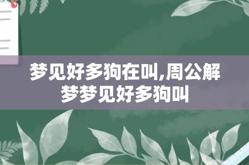 梦见好多狗在叫,周公解梦梦见好多狗叫